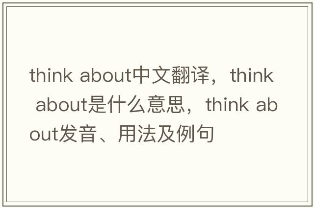 think about中文翻譯，think about是什么意思，think about發(fā)音、用法及例句