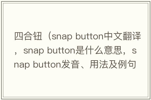 四合鈕（snap button中文翻譯，snap button是什么意思，snap button發(fā)音、用法及例句）