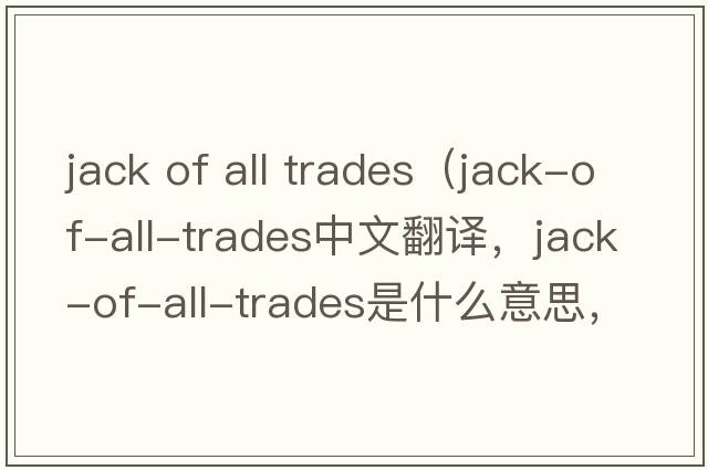jack of all trades（jack-of-all-trades中文翻譯，jack-of-all-trades是什么意思，jack-of-all-trades發(fā)音、用法及例句）