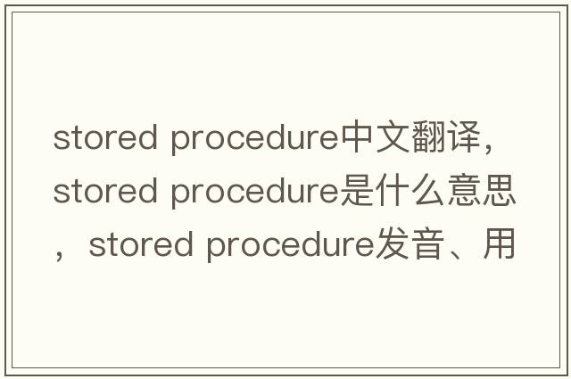 stored procedure中文翻譯，stored procedure是什么意思，stored procedure發(fā)音、用法及例句
