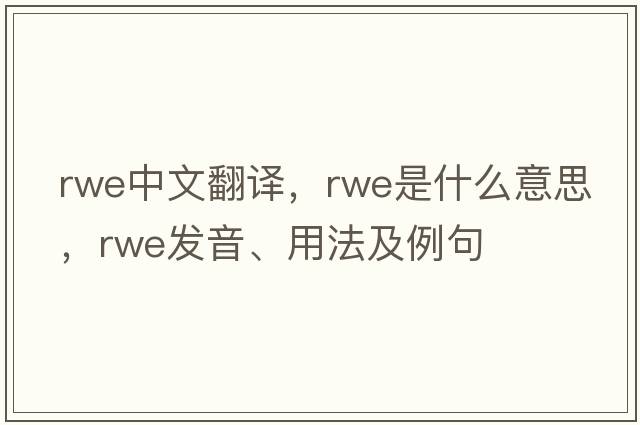 RWE中文翻譯，RWE是什么意思，RWE發(fā)音、用法及例句