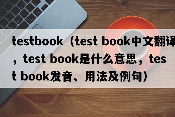 testbook（test book中文翻譯，test book是什么意思，test book發(fā)音、用法及例句）