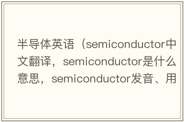 半導(dǎo)體英語（semiconductor中文翻譯，semiconductor是什么意思，semiconductor發(fā)音、用法及例句）