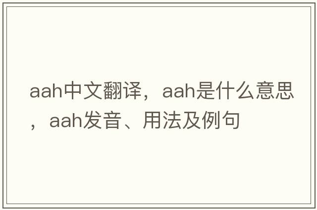 aah中文翻譯，aah是什么意思，aah發(fā)音、用法及例句