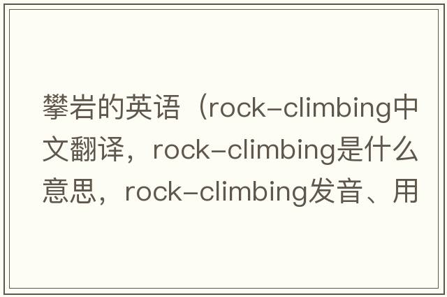 攀巖的英語（rock-climbing中文翻譯，rock-climbing是什么意思，rock-climbing發(fā)音、用法及例句）