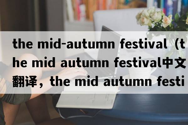 the mid-autumn festival（the mid autumn festival中文翻譯，the mid autumn festival是什么意思，the mid autumn fest