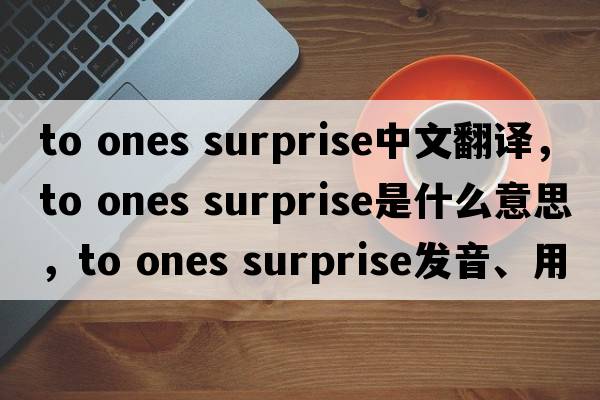 to ones surprise中文翻譯，to ones surprise是什么意思，to ones surprise發(fā)音、用法及例句