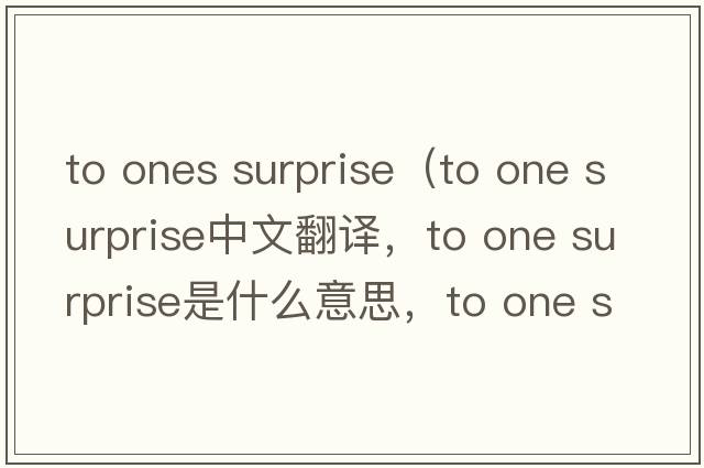 to ones surprise（to one surprise中文翻譯，to one surprise是什么意思，to one surprise發(fā)音、用法及例句）