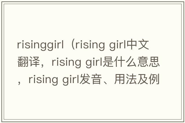 risinggirl（rising girl中文翻譯，rising girl是什么意思，rising girl發(fā)音、用法及例句）
