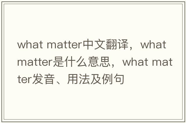 what matter中文翻譯，what matter是什么意思，what matter發(fā)音、用法及例句
