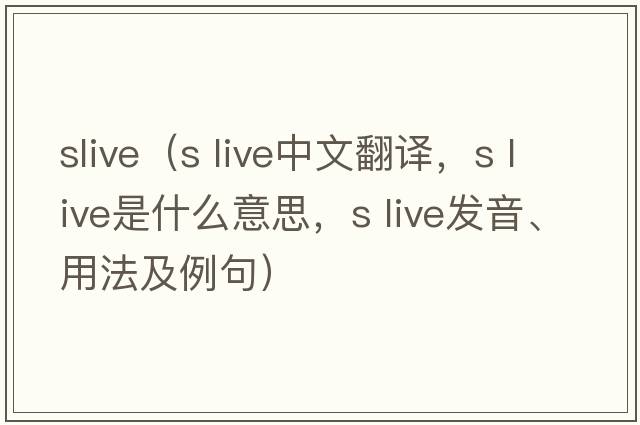 slive（s live中文翻譯，s live是什么意思，s live發(fā)音、用法及例句）