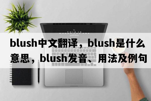 blush中文翻譯，blush是什么意思，blush發(fā)音、用法及例句