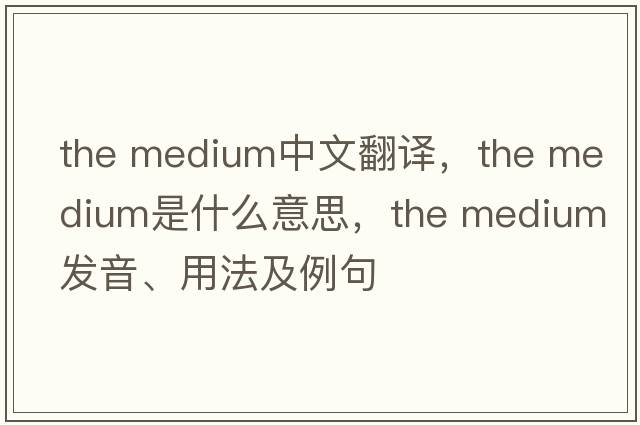 the medium中文翻譯，the medium是什么意思，the medium發(fā)音、用法及例句