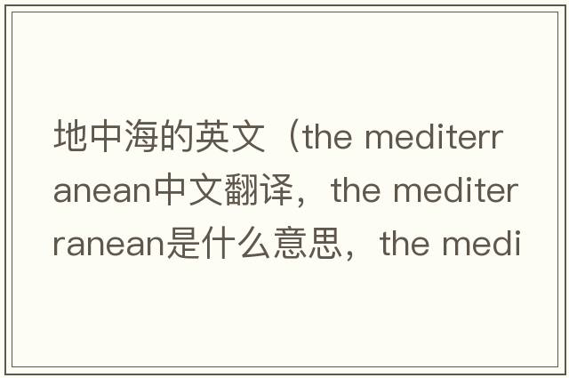 地中海的英文（the mediterranean中文翻譯，the mediterranean是什么意思，the mediterranean發(fā)音、用法及例句）