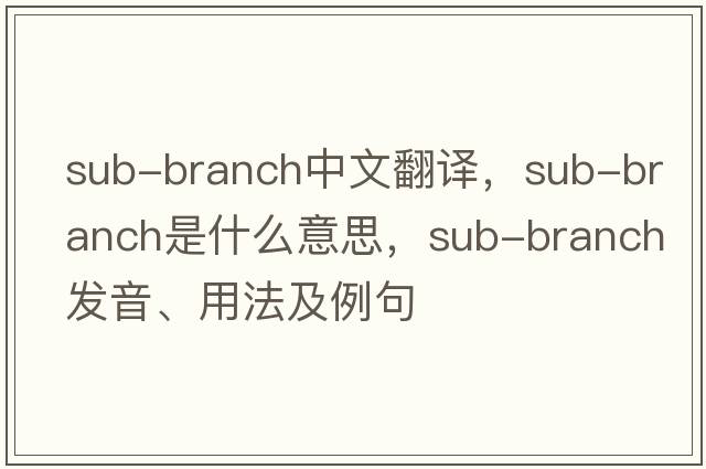 sub-branch中文翻譯，sub-branch是什么意思，sub-branch發(fā)音、用法及例句