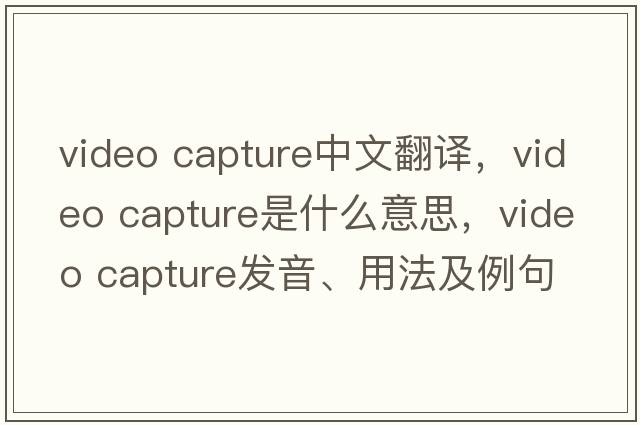 video capture中文翻譯，video capture是什么意思，video capture發(fā)音、用法及例句