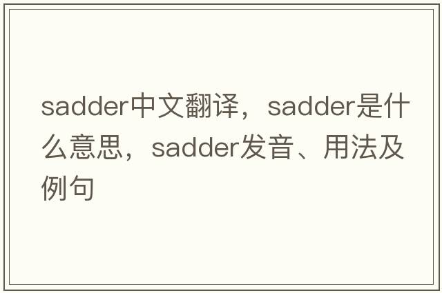 sadder中文翻譯，sadder是什么意思，sadder發(fā)音、用法及例句