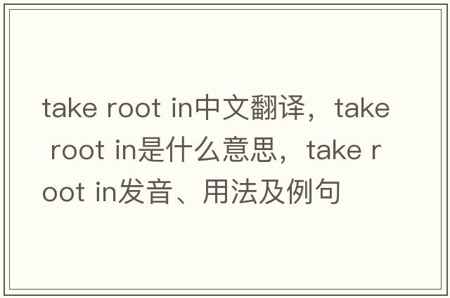 take root in中文翻譯，take root in是什么意思，take root in發(fā)音、用法及例句