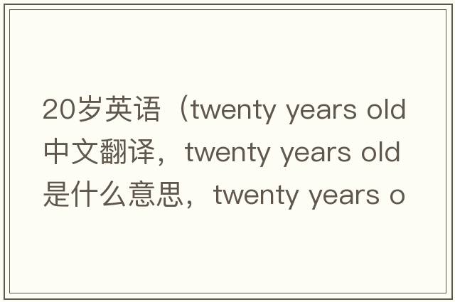 20歲英語（twenty years old中文翻譯，twenty years old是什么意思，twenty years old發(fā)音、用法及例句）