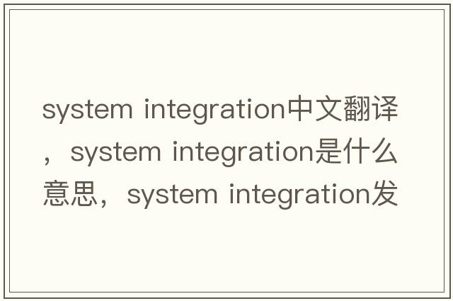 system integration中文翻譯，system integration是什么意思，system integration發(fā)音、用法及例句