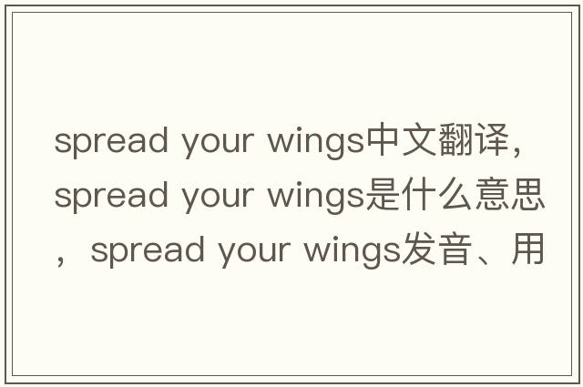 spread your wings中文翻譯，spread your wings是什么意思，spread your wings發(fā)音、用法及例句