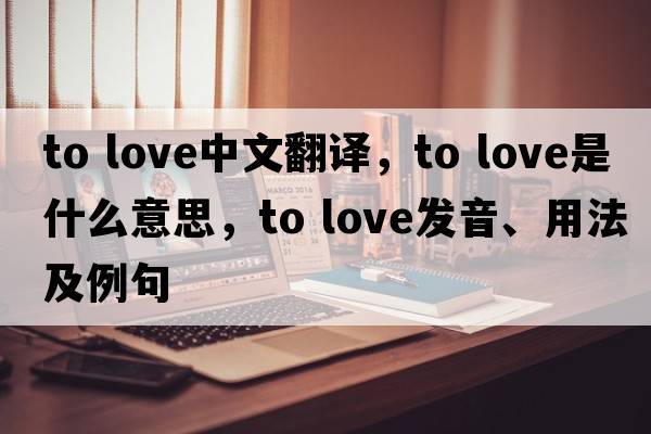 to love中文翻譯，to love是什么意思，to love發(fā)音、用法及例句
