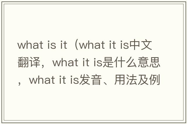 what is it（what it is中文翻譯，what it is是什么意思，what it is發(fā)音、用法及例句）