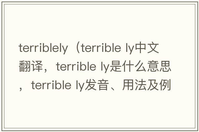 terriblely（terrible ly中文翻譯，terrible ly是什么意思，terrible ly發(fā)音、用法及例句）