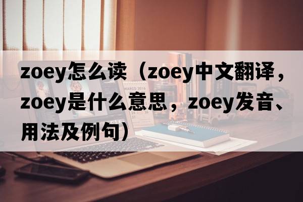 zoey怎么讀（zoey中文翻譯，zoey是什么意思，zoey發(fā)音、用法及例句）