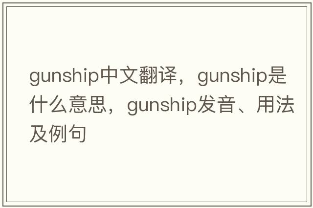 gunship中文翻譯，gunship是什么意思，gunship發(fā)音、用法及例句