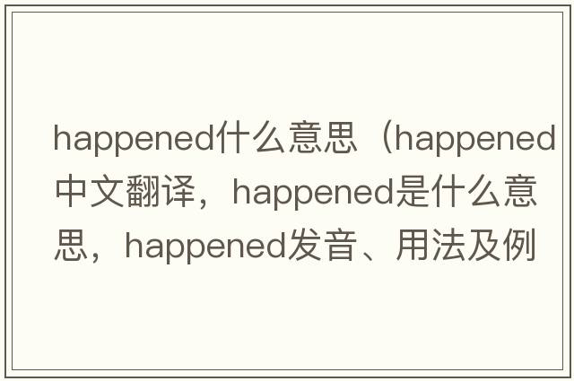 happened什么意思（happened中文翻譯，happened是什么意思，happened發(fā)音、用法及例句）
