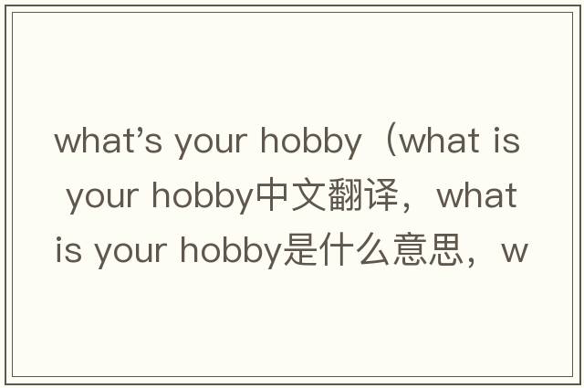 what's your hobby（what is your hobby中文翻譯，what is your hobby是什么意思，what is your hobby發(fā)音、用法及例句）
