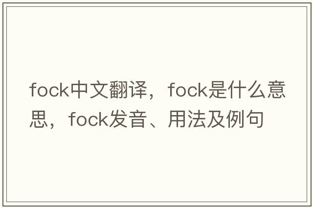FOCK中文翻譯，F(xiàn)OCK是什么意思，F(xiàn)OCK發(fā)音、用法及例句
