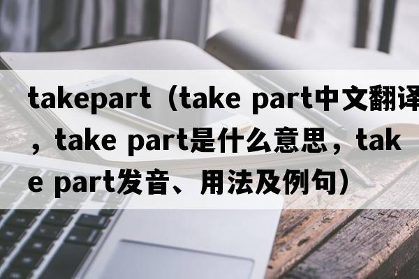 takepart（take part中文翻譯，take part是什么意思，take part發(fā)音、用法及例句）