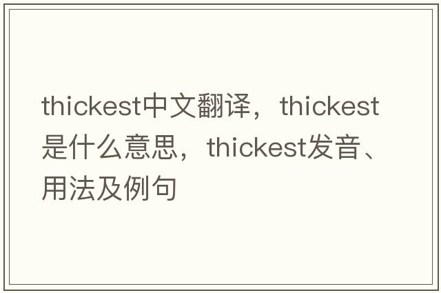 thickest中文翻譯，thickest是什么意思，thickest發(fā)音、用法及例句