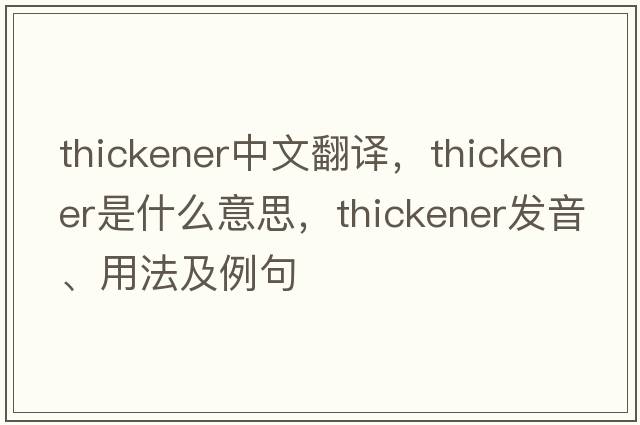 thickener中文翻譯，thickener是什么意思，thickener發(fā)音、用法及例句
