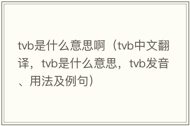 tvb是什么意思?。╰vb中文翻譯，tvb是什么意思，tvb發(fā)音、用法及例句）
