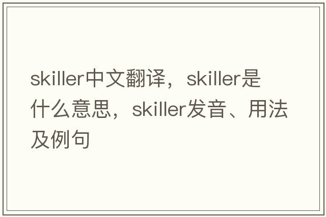 skiller中文翻譯，skiller是什么意思，skiller發(fā)音、用法及例句