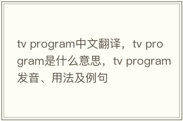 tv program中文翻譯，tv program是什么意思，tv program發(fā)音、用法及例句