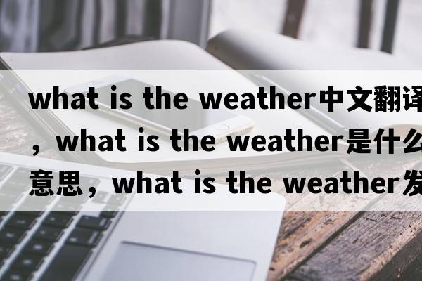 what is the weather中文翻譯，what is the weather是什么意思，what is the weather發(fā)音、用法及例句
