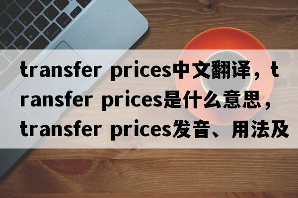transfer prices中文翻譯，transfer prices是什么意思，transfer prices發(fā)音、用法及例句