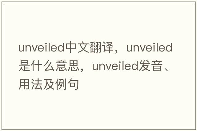 unveiled中文翻譯，unveiled是什么意思，unveiled發(fā)音、用法及例句