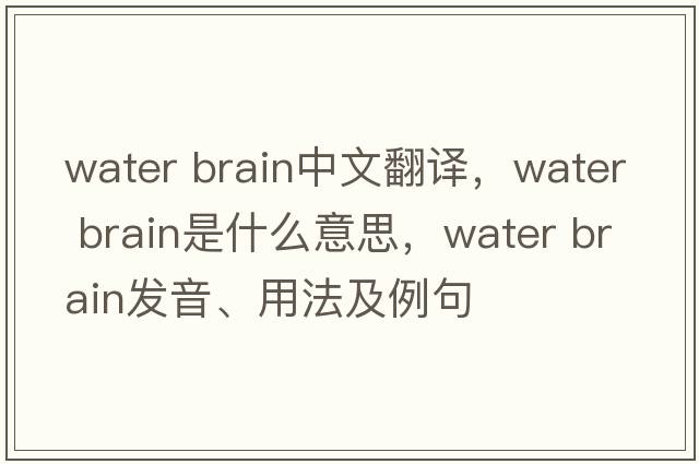 water brain中文翻譯，water brain是什么意思，water brain發(fā)音、用法及例句