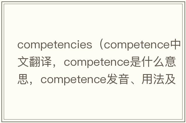 competencies（competence中文翻譯，competence是什么意思，competence發(fā)音、用法及例句）