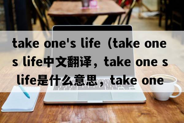 take one's life（take one s life中文翻譯，take one s life是什么意思，take one s life發(fā)音、用法及例句）