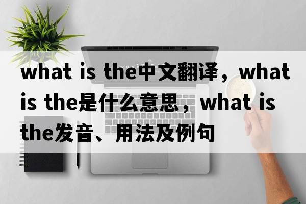 what is the中文翻譯，what is the是什么意思，what is the發(fā)音、用法及例句