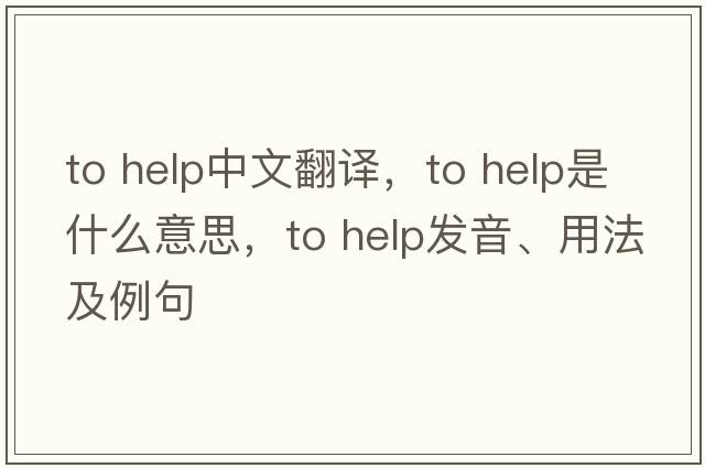 to help中文翻譯，to help是什么意思，to help發(fā)音、用法及例句
