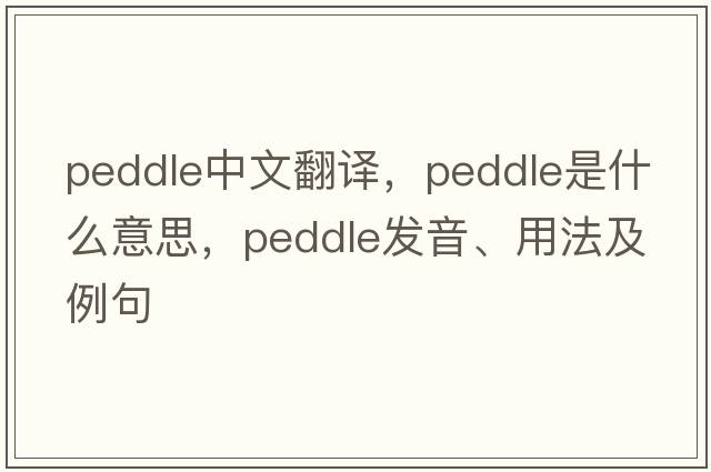 peddle中文翻譯，peddle是什么意思，peddle發(fā)音、用法及例句