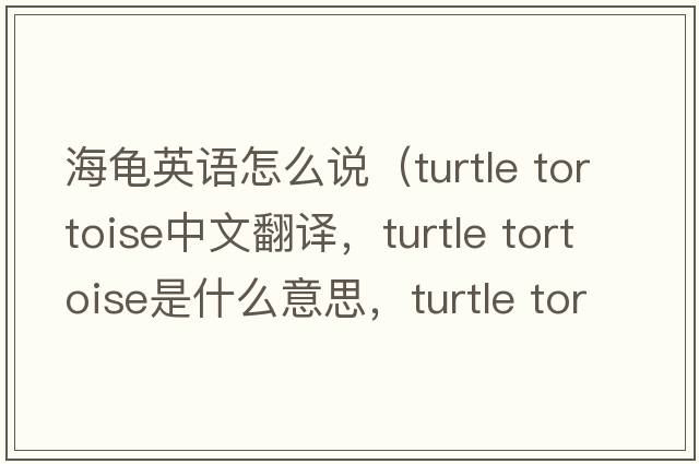 海龜英語怎么說（turtle tortoise中文翻譯，turtle tortoise是什么意思，turtle tortoise發(fā)音、用法及例句）