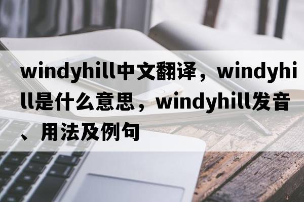 windyhill中文翻譯，windyhill是什么意思，windyhill發(fā)音、用法及例句
